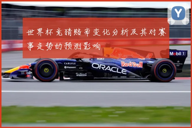 世界杯竞猜赔率变化分析及其对赛事走势的预测影响
