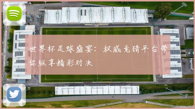 世界杯足球盛宴：权威竞猜平台带你纵享精彩对决