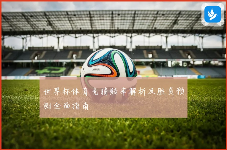 世界杯体育竞猜赔率解析及胜负预测全面指南