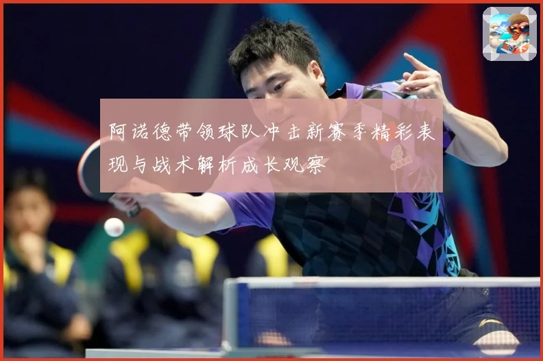 阿诺德带领球队冲击新赛季精彩表现与战术解析成长观察