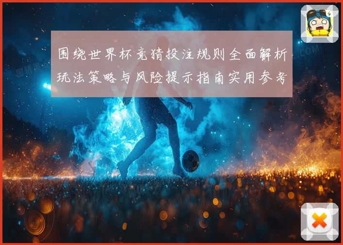 围绕世界杯竞猜投注规则全面解析玩法策略与风险提示指南实用参考