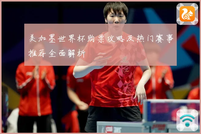 美加墨世界杯购票攻略及热门赛事推荐全面解析