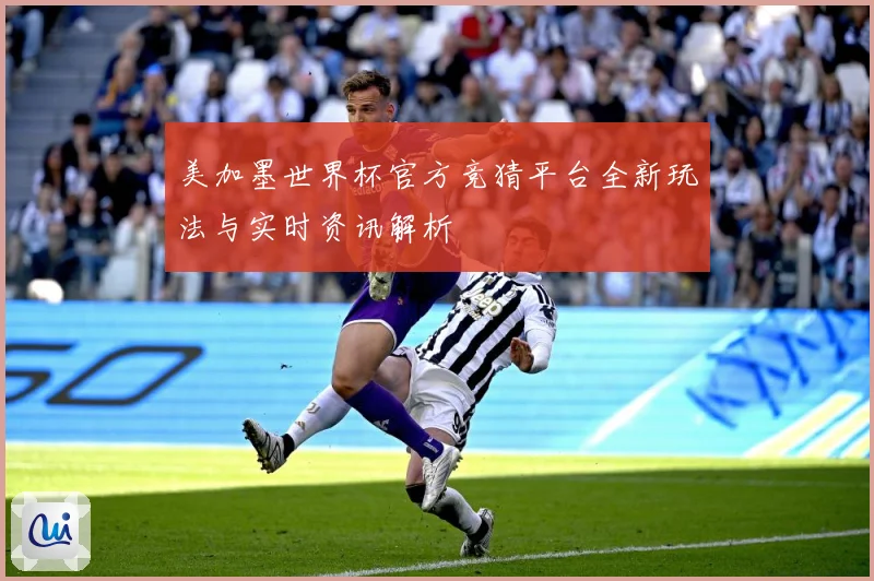 美加墨世界杯官方竞猜平台全新玩法与实时资讯解析