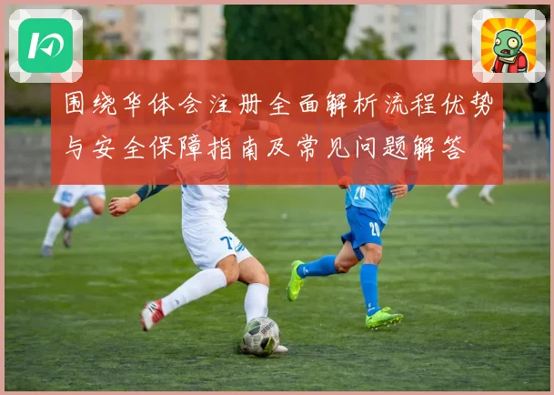围绕华体会注册全面解析流程优势与安全保障指南及常见问题解答