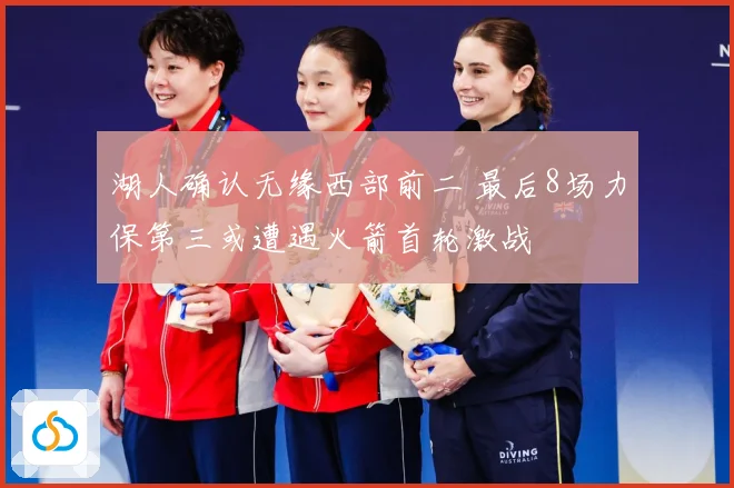 湖人确认无缘西部前二 最后8场力保第三或遭遇火箭首轮激战