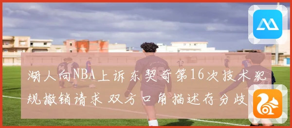 湖人向NBA上诉东契奇第16次技术犯规撤销请求 双方口角描述存分歧