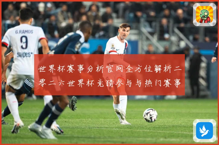 世界杯赛事分析官网全方位解析二零二六世界杯竞猜参与与热门赛事数据研判