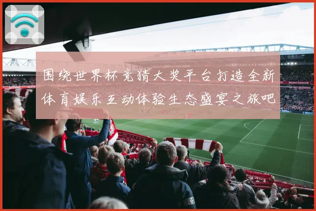 围绕世界杯竞猜大奖平台打造全新体育娱乐互动体验生态盛宴之旅吧