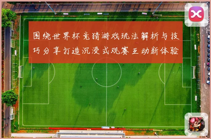 围绕世界杯竞猜游戏玩法解析与技巧分享打造沉浸式观赛互动新体验