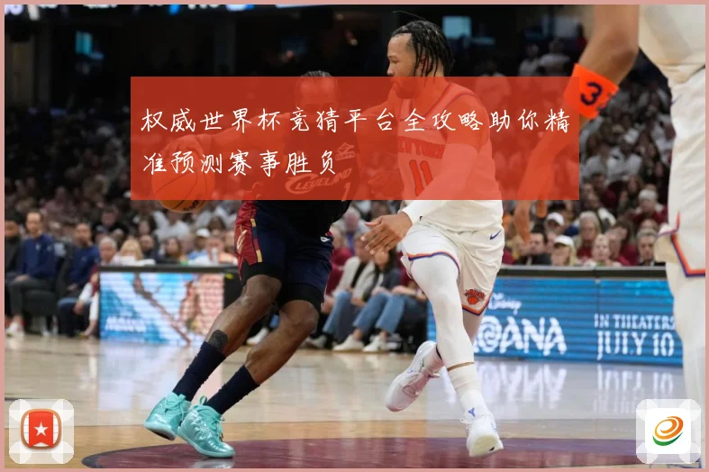 权威世界杯竞猜平台全攻略助你精准预测赛事胜负