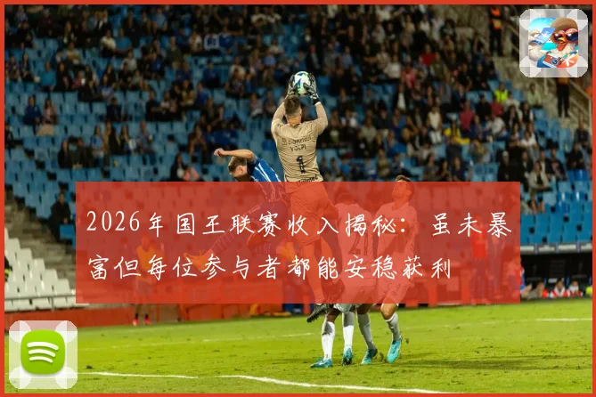2026年国王联赛收入揭秘：虽未暴富但每位参与者都能安稳获利