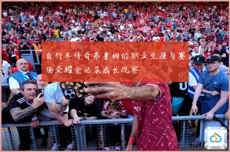 自行车传奇弗鲁姆的职业生涯与赛场荣耀全记录成长观察