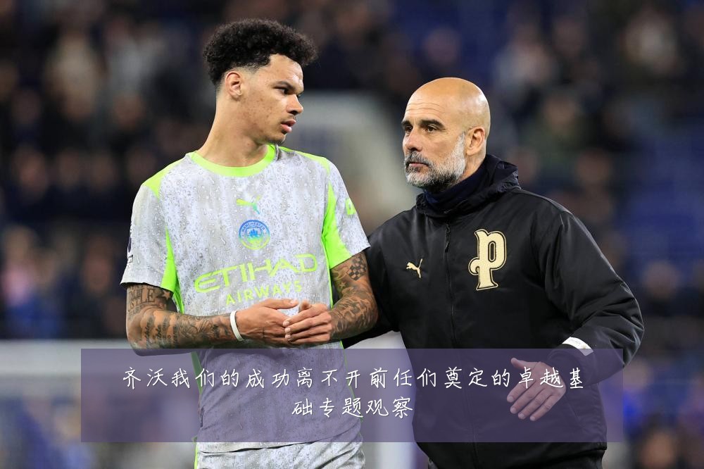 齐沃我们的成功离不开前任们奠定的卓越基础专题观察