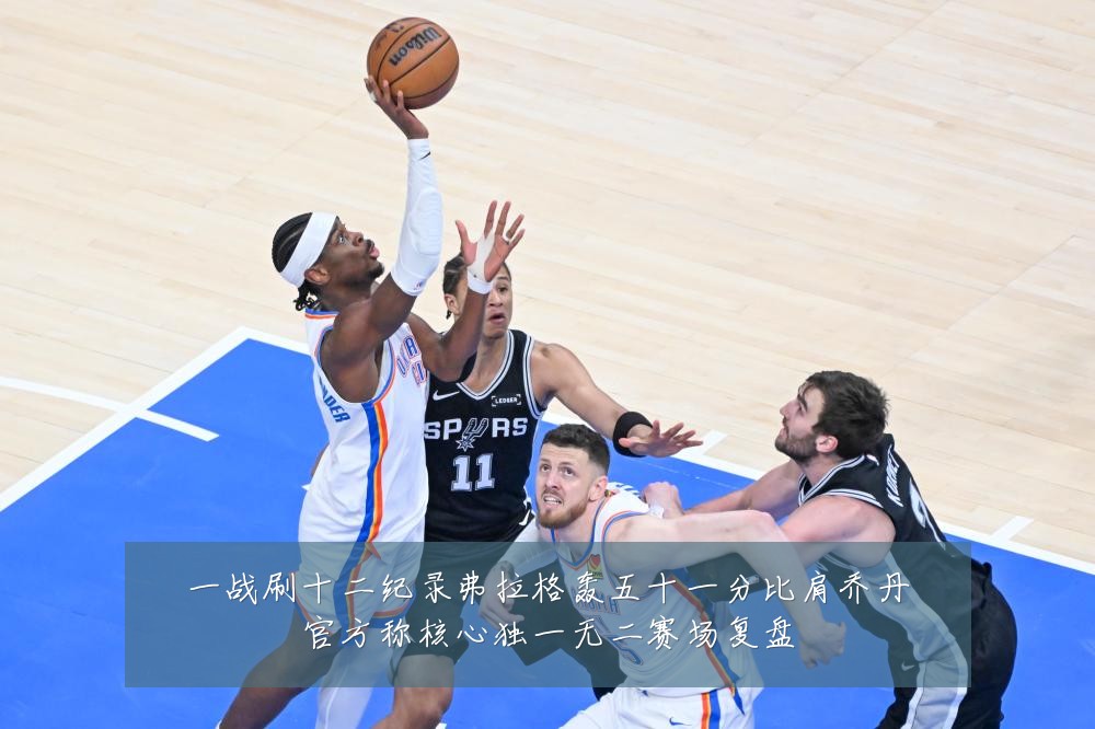 一战刷十二纪录弗拉格轰五十一分比肩乔丹官方称核心独一无二赛场复盘