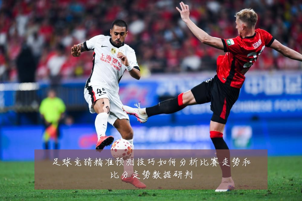 足球竞猜精准预测技巧如何分析比赛走势和比分走势数据研判