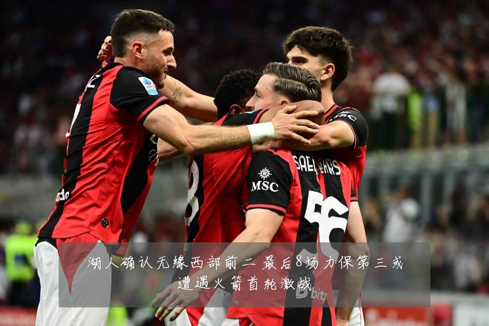 湖人确认无缘西部前二 最后8场力保第三或遭遇火箭首轮激战