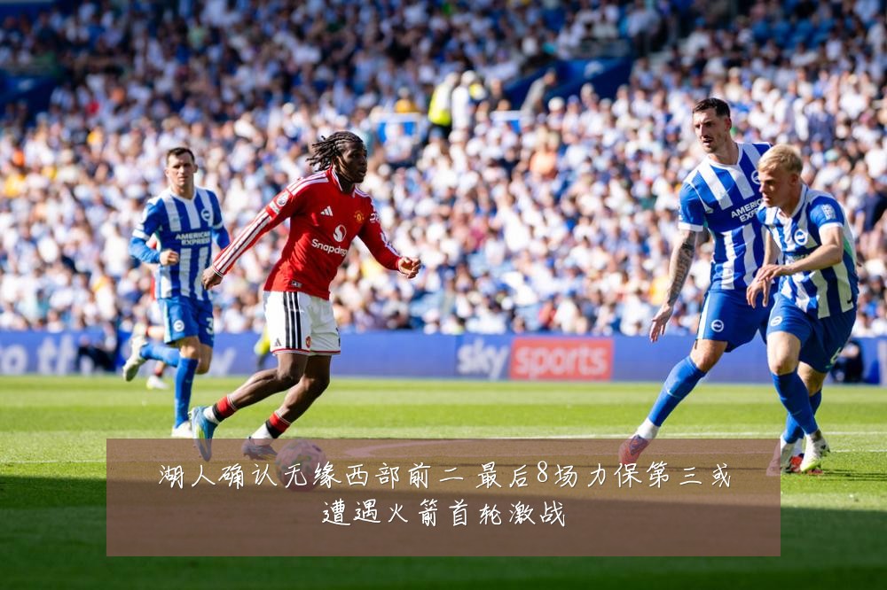 湖人确认无缘西部前二 最后8场力保第三或遭遇火箭首轮激战
