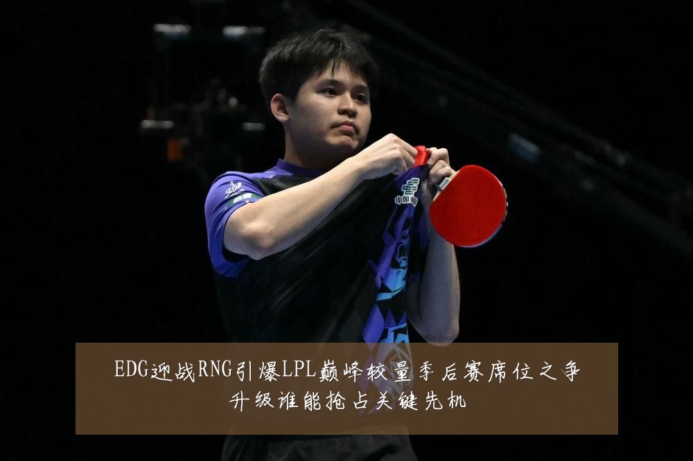 EDG迎战RNG引爆LPL巅峰较量季后赛席位之争升级谁能抢占关键先机