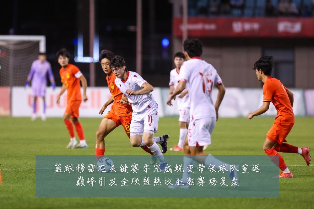篮球穆雷在关键赛季完成蜕变带领球队重返巅峰引发全联盟热议狂潮赛场复盘