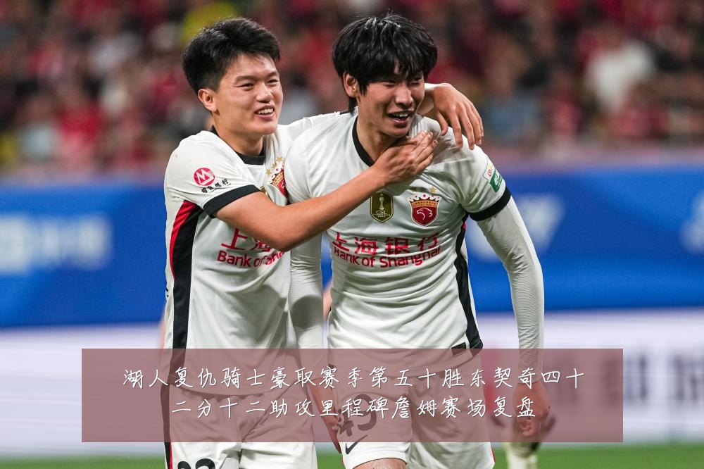 湖人复仇骑士豪取赛季第五十胜东契奇四十二分十二助攻里程碑詹姆赛场复盘