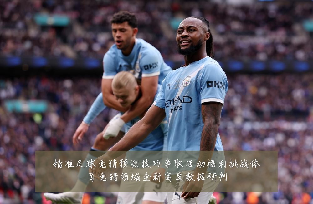 精准足球竞猜预测技巧争取活动福利挑战体育竞猜领域全新高度数据研判