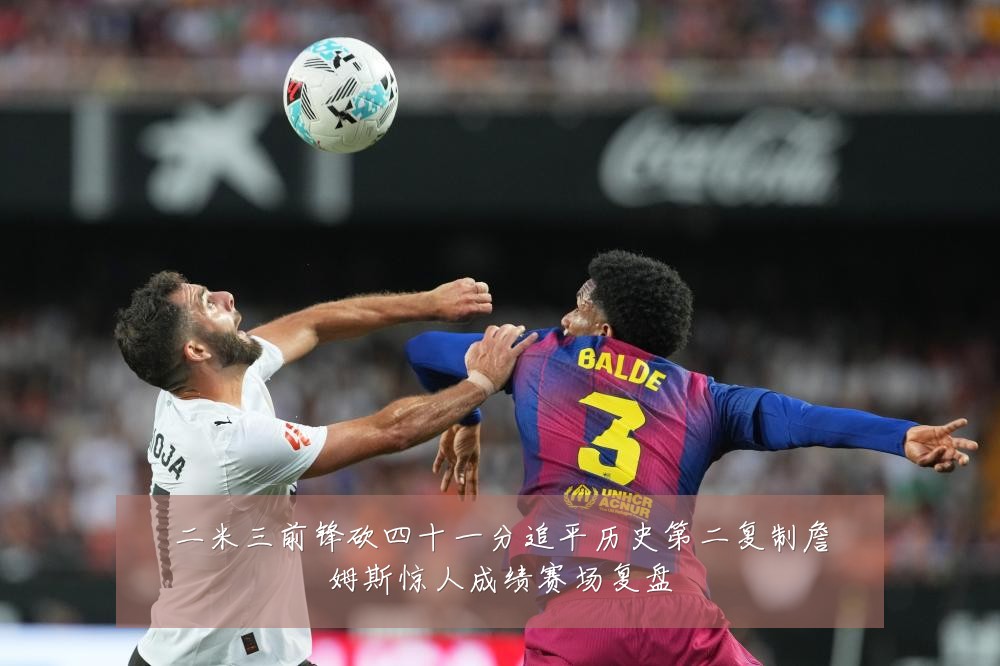 二米三前锋砍四十一分追平历史第二复制詹姆斯惊人成绩赛场复盘