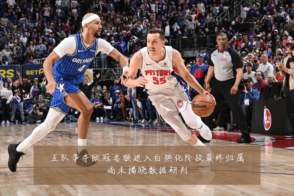五队争夺欧冠名额进入白热化阶段最终归属尚未揭晓数据研判